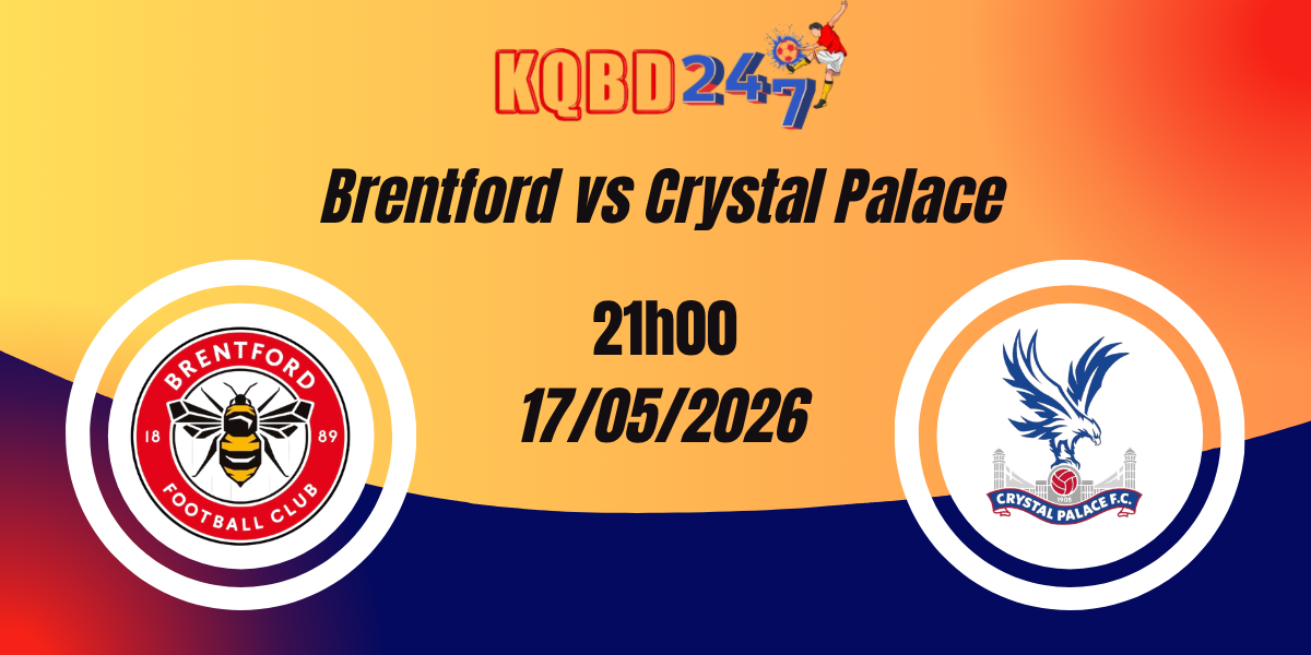Nhận Định Brentford vs Crystal Palace - Ngoại hạng Anh 17/05/2026
