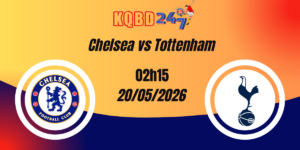 Nhận Định Chelsea vs Tottenham, Vòng 37 Ngoại Hạng Anh, 20/05/2026