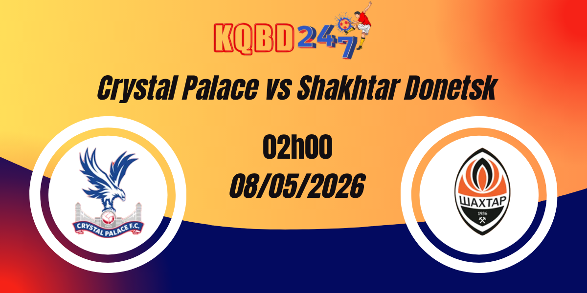Nhận Định Crystal Palace vs Shakhtar Donetsk Conference League 08/05/2026