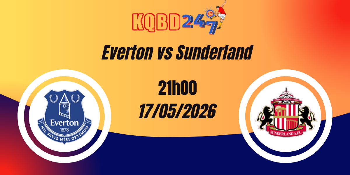 Nhận Định Everton vs Sunderland - Ngoại hạng Anh 17/05/2026
