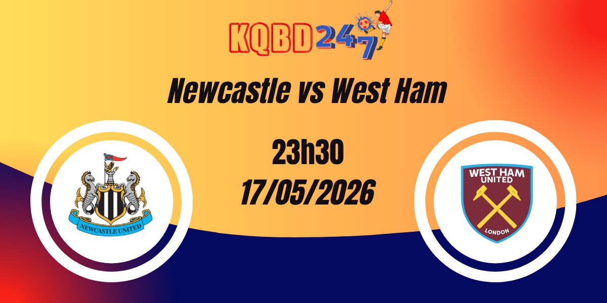 Nhận Định Newcastle vs West Ham - Ngoại Hạng Anh 17/05/2026