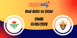 Nhận Định Real Betis vs Elche VĐQG Tây Ban Nha 13/05/2026