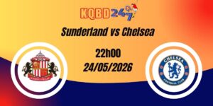 Nhận Định Sunderland vs Chelsea Premier League 24/05/2026