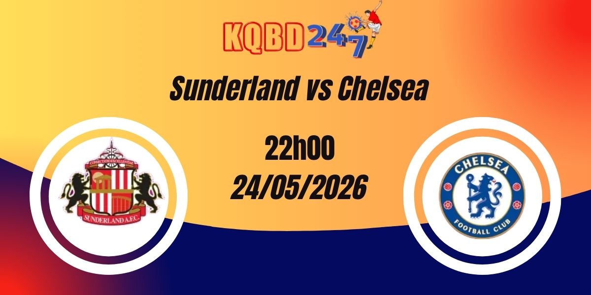 Nhận Định Sunderland vs Chelsea Premier League 24/05/2026