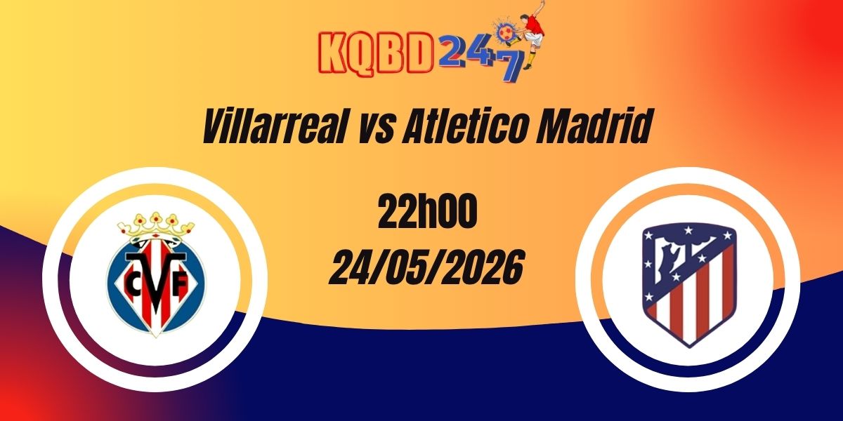 Nhận Định Villarreal vs Atletico Madrid La Liga 25/05/2026