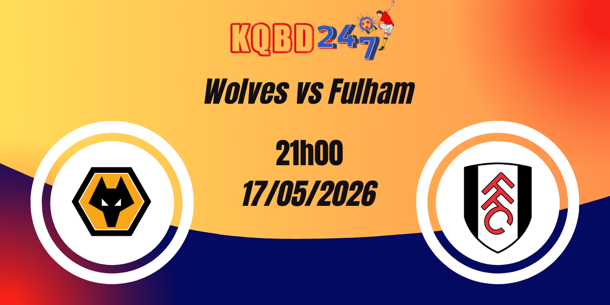 Nhận Định Wolves vs Fulham - Ngoại Hạng Anh 17/05/2026