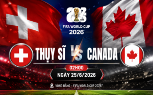 Nhận định WORLD CUP 2026 Thụy Sĩ vs Canada, 02h00 ngày 25/6