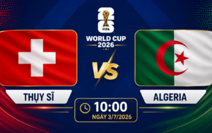 Nhận định WORLD CUP 2026 Thụy Sĩ vs Algeria, 10h00 ngày 3/7